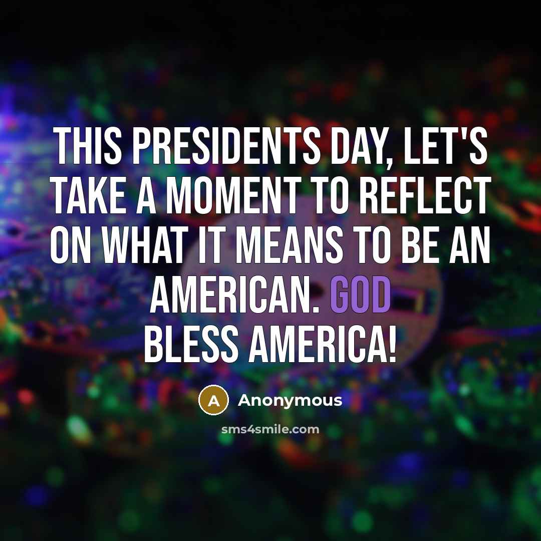 “This Presidents Day, let's take a moment to reflect on what it means to be an American. God bless America!” quote by Anonymous