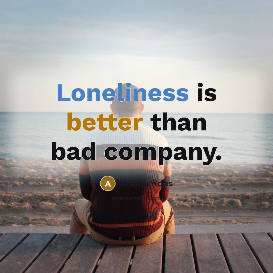 “Loneliness is better than bad company.” quote by Anonymous
