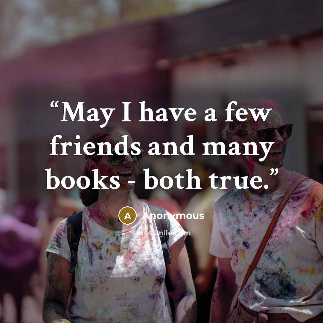 “May I have a few friends and many books - both true.” quote by Anonymous