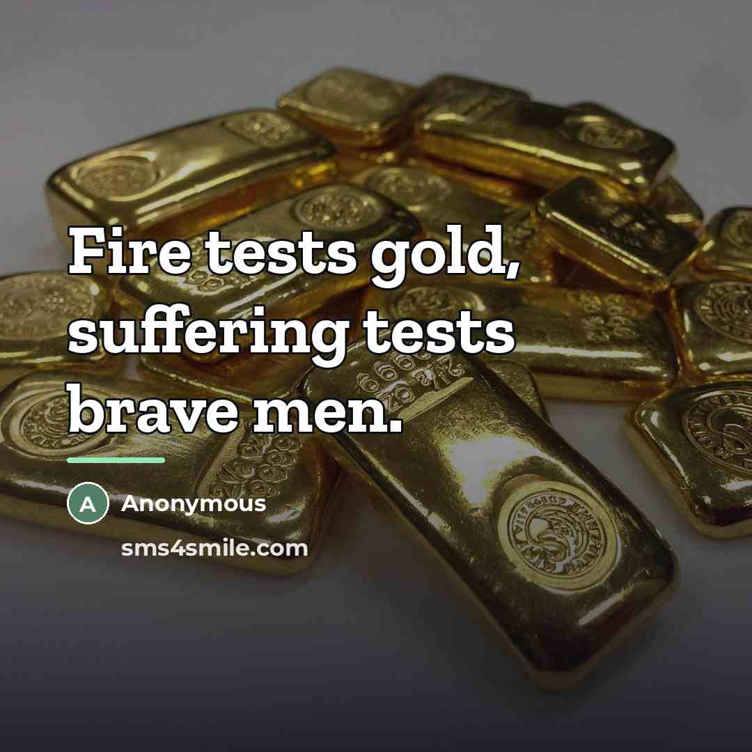 “Fire tests gold, suffering tests brave men.…” quote by Anonymous