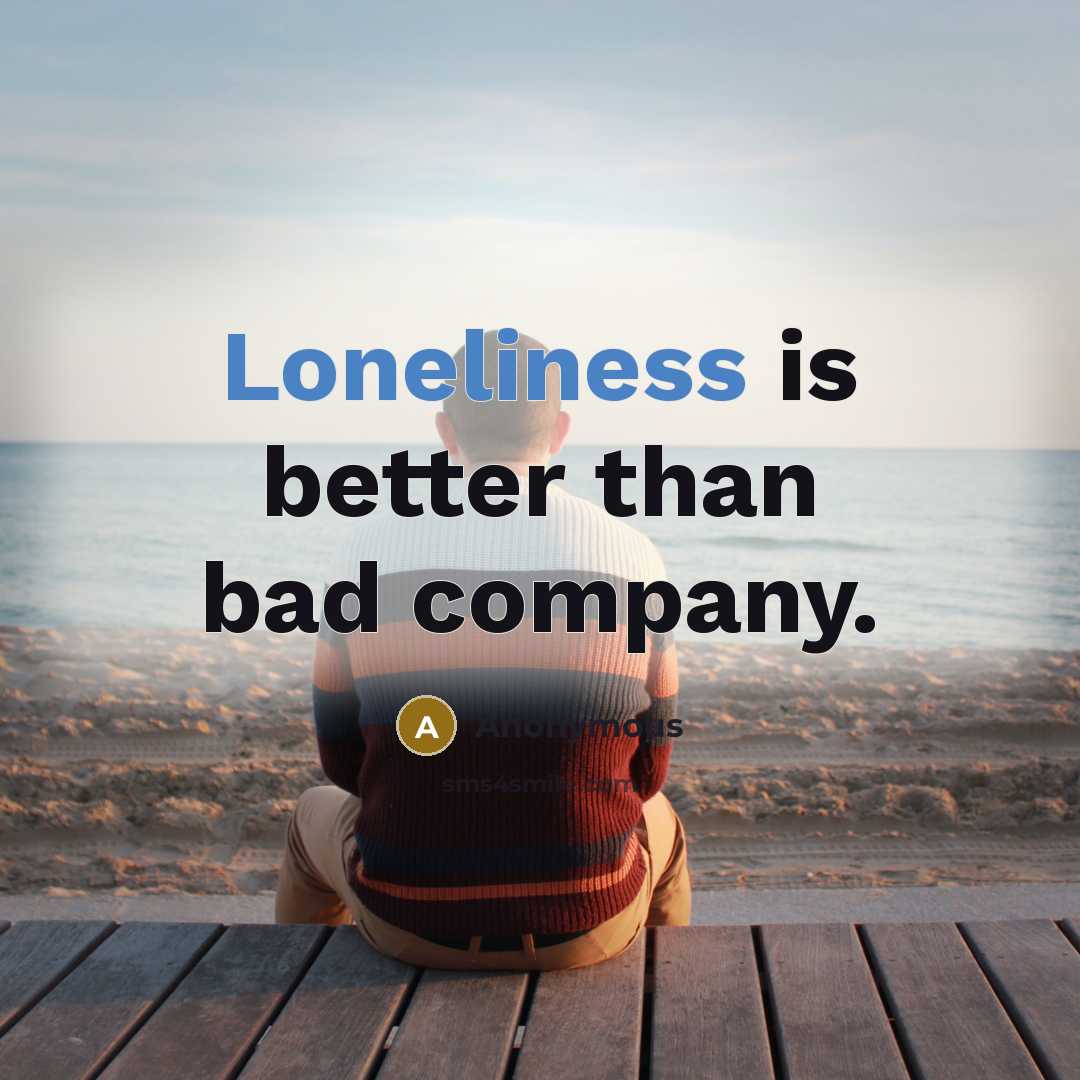 “Loneliness is better than bad company.…” quote by Anonymous