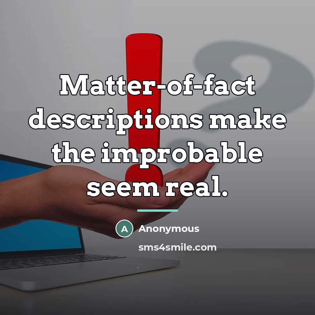 “Matter-of-fact descriptions make the improbable seem real.…” quote by Anonymous
