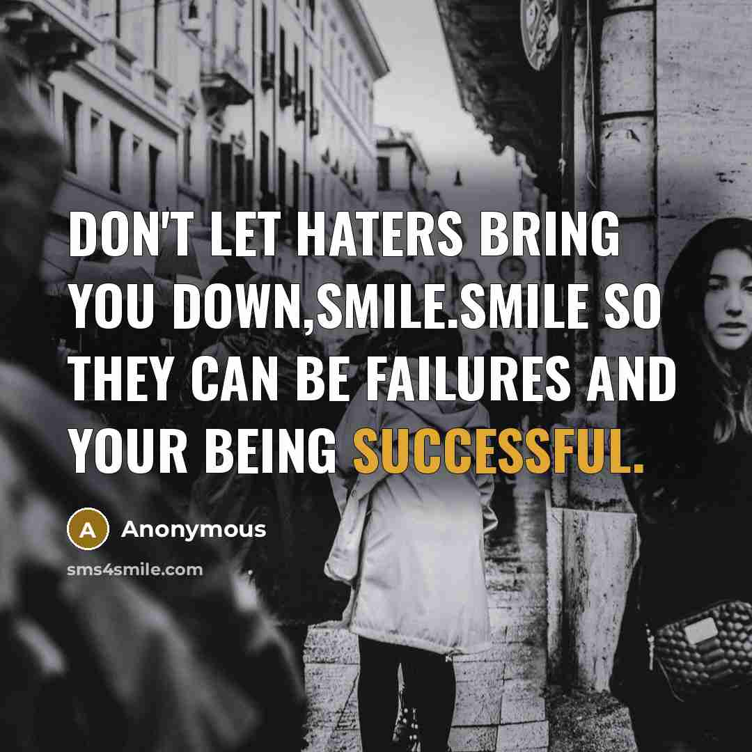 “Don't let haters bring you down,smile.Smile so they can be failures and your being successful.” quote by Anonymous
