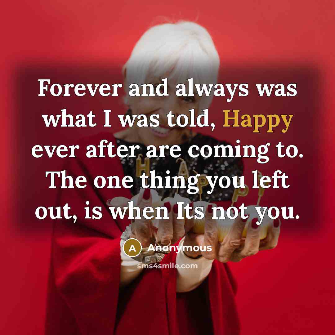 “Forever and always was what I was told, Happy ever after are coming to. The one thing you left out, is when Its not you.” quote by Anonymous