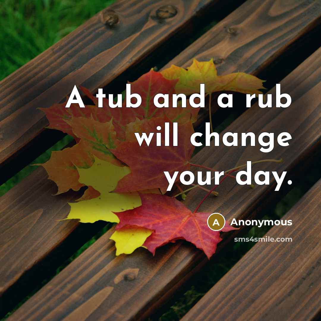“A tub and a rub will change your day.…” quote by Anonymous