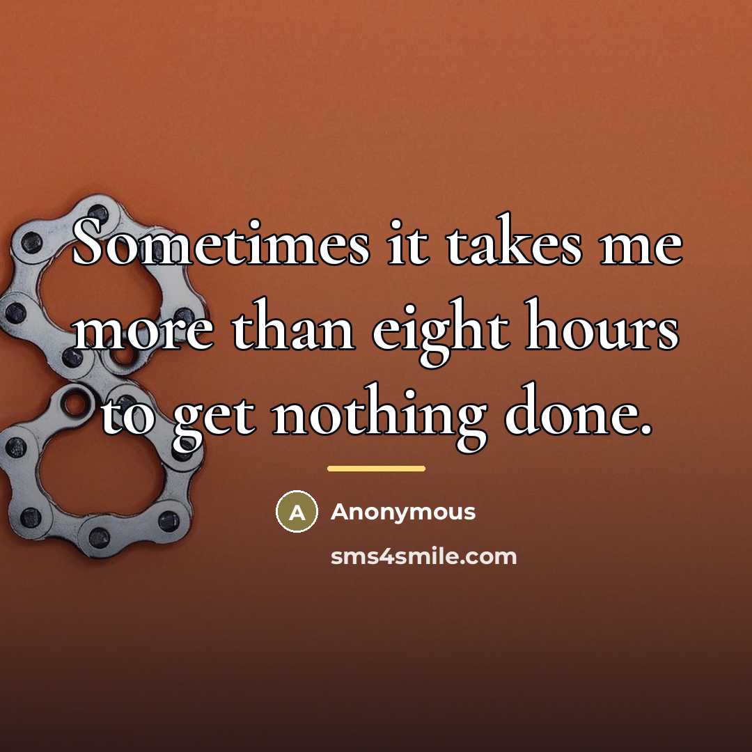“Sometimes it takes me more than eight hours to get…” quote by Anonymous
