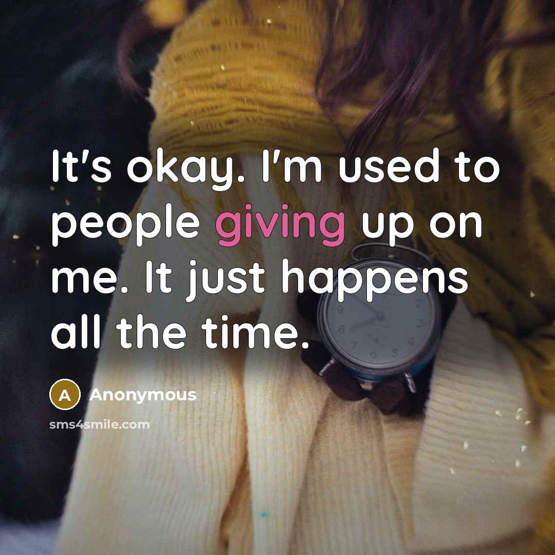 “It's okay. I'm used to people giving up on me. It just happens all the time.” quote by Anonymous