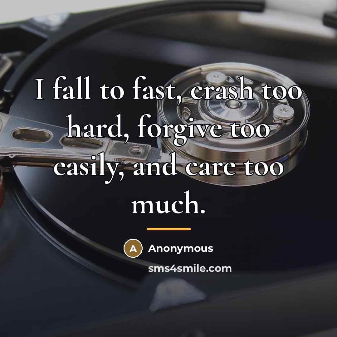 “I fall to fast, crash too hard, forgive too easily,…” quote by Anonymous