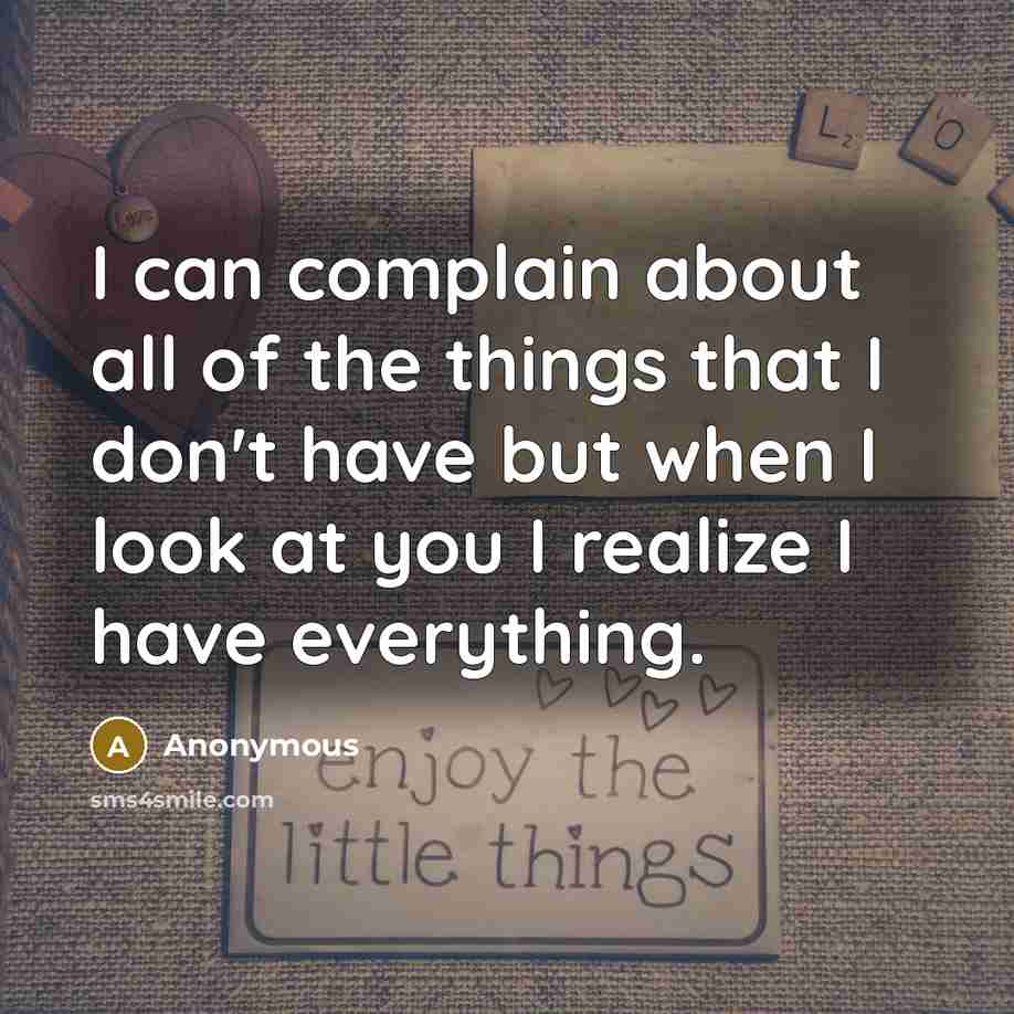 “I can complain about all of the things that I don't have but when I look at you I realize I have everything.” quote by Anonymous
