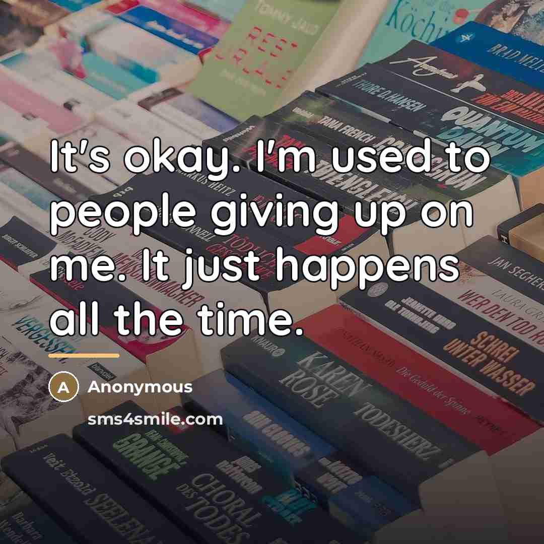 “It's okay. I'm used to people giving up on me.…” quote by Anonymous