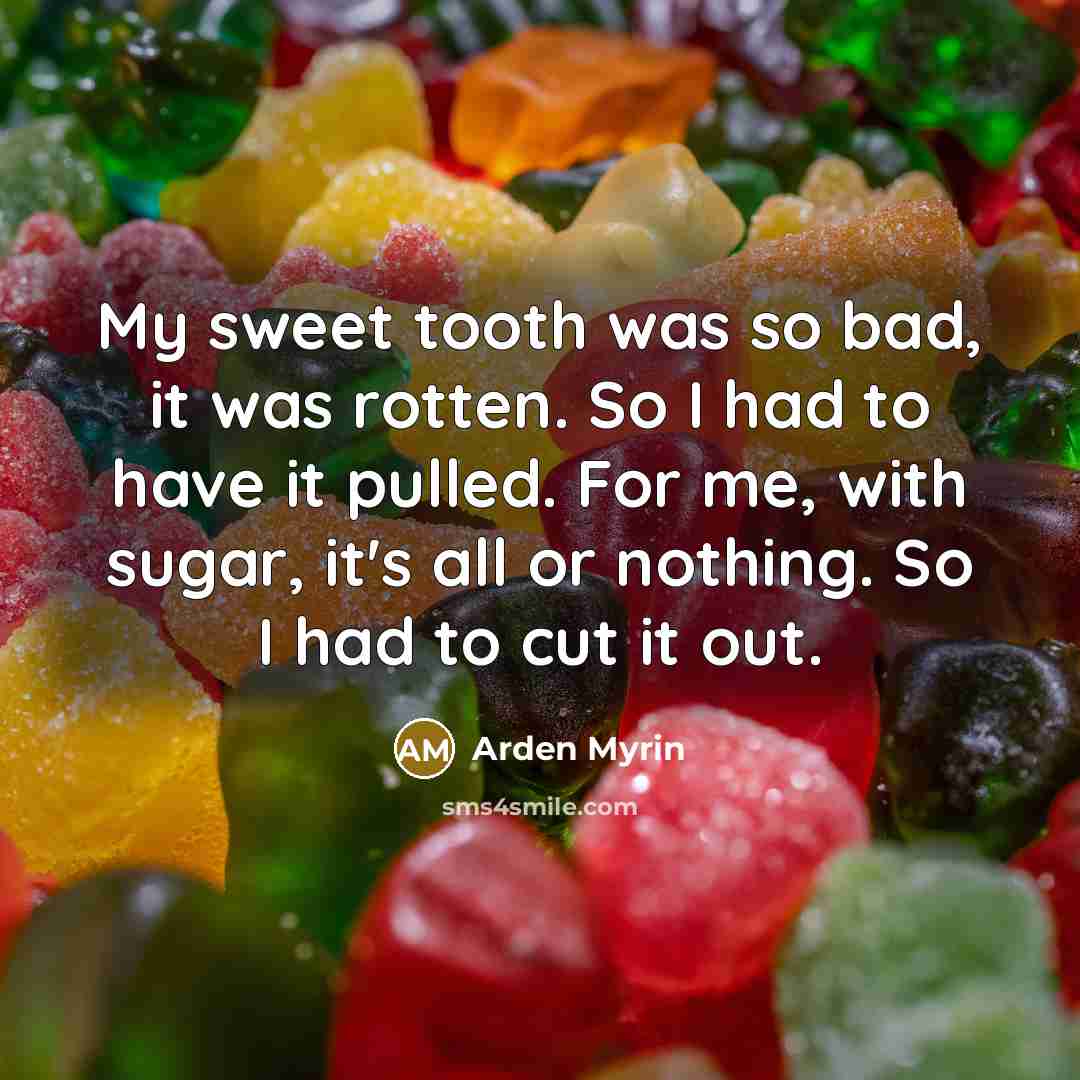 “My sweet tooth was so bad, it was rotten. So…” quote by Arden Myrin
