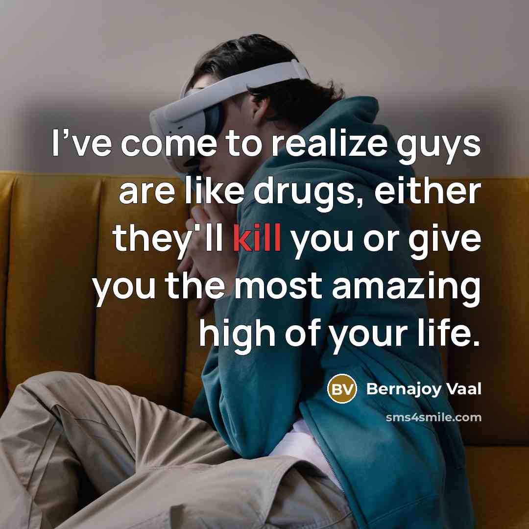 “I've come to realize guys are like drugs, either they'll kill you or give you the most amazing high of your life.” quote by Bernajoy Vaal
