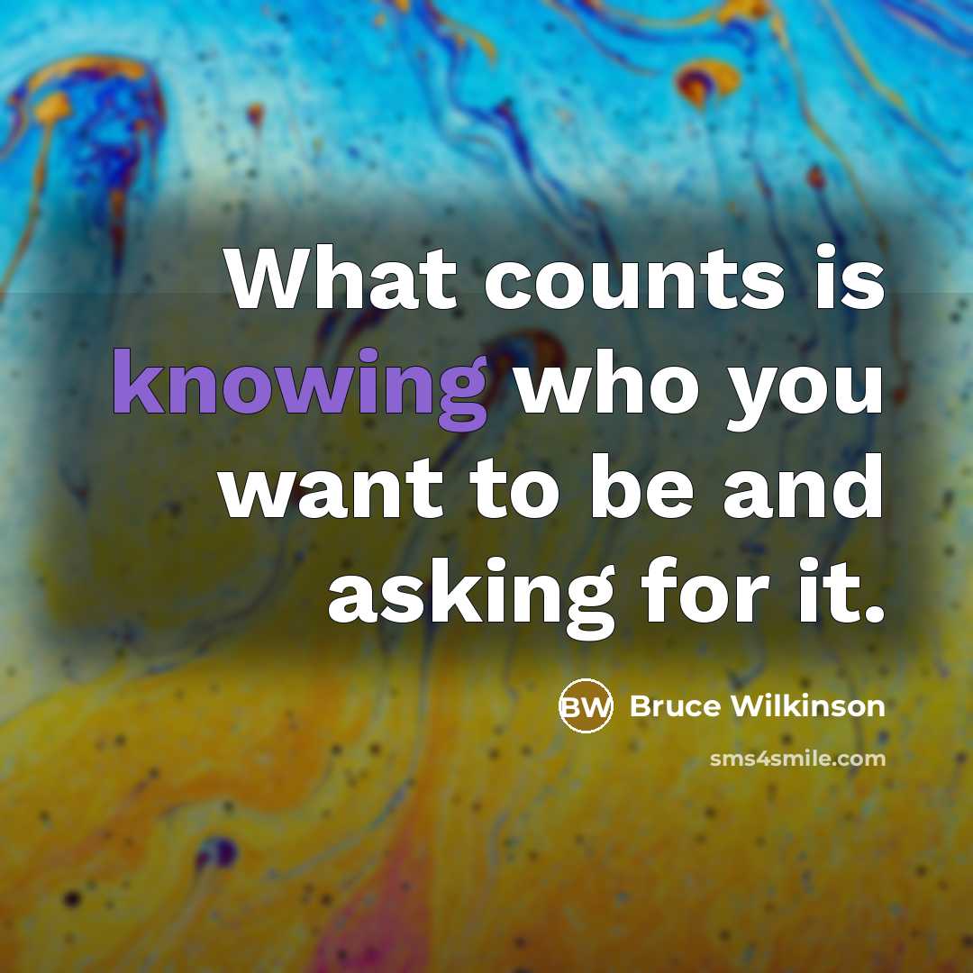 “What counts is knowing who you want to be and…” quote by Bruce Wilkinson