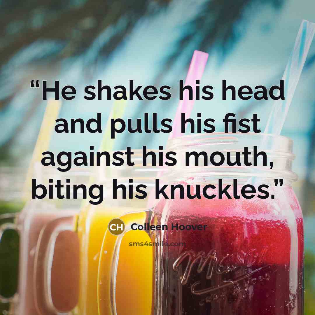 “He shakes his head and pulls his fist against his mouth, biting his knuckles.” quote by Colleen Hoover