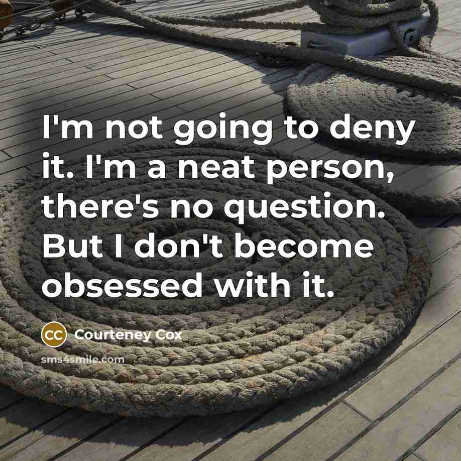 “I'm not going to deny it. I'm a neat person,…” quote by Courteney Cox