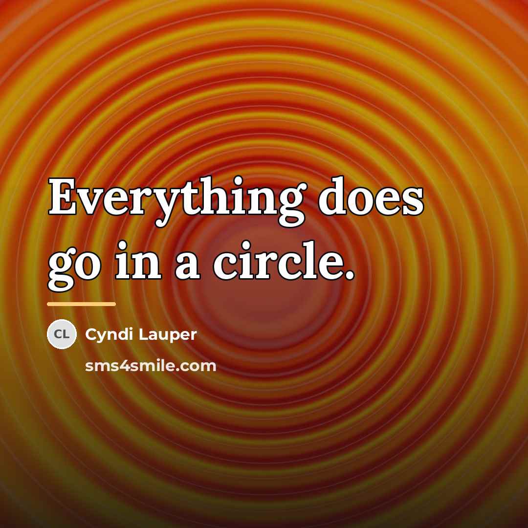 “Everything does go in a circle.…” quote by Cyndi Lauper