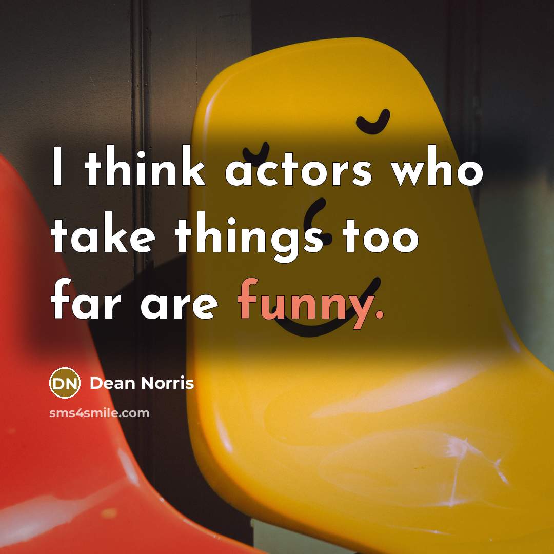 “I think actors who take things too far are funny.…” quote by Dean Norris