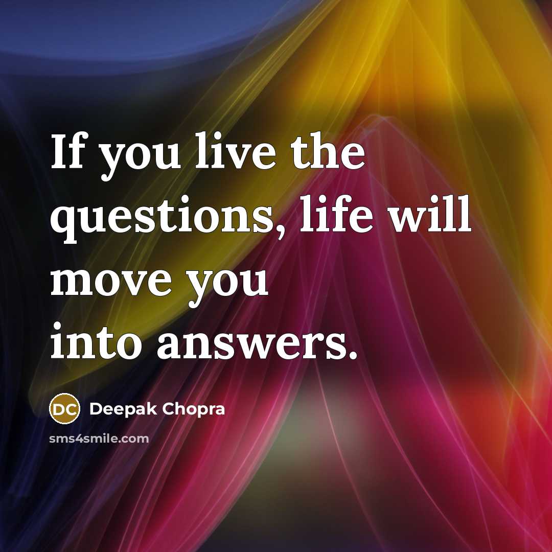 “If you live the questions, life will move you into…” quote by Deepak Chopra