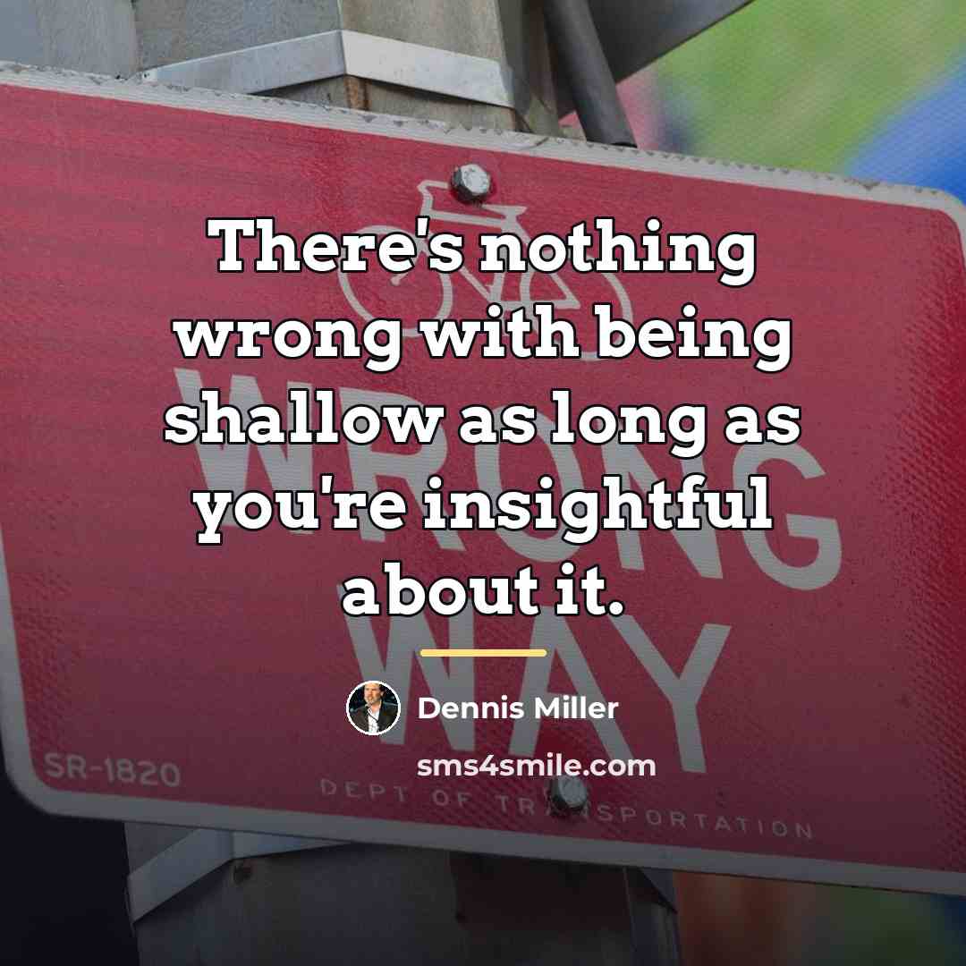 “There's nothing wrong with being shallow as long as you're…” quote by Dennis Miller