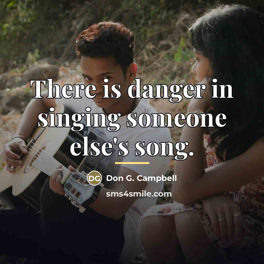 “There is danger in singing someone else's song.…” quote by Don G. Campbell