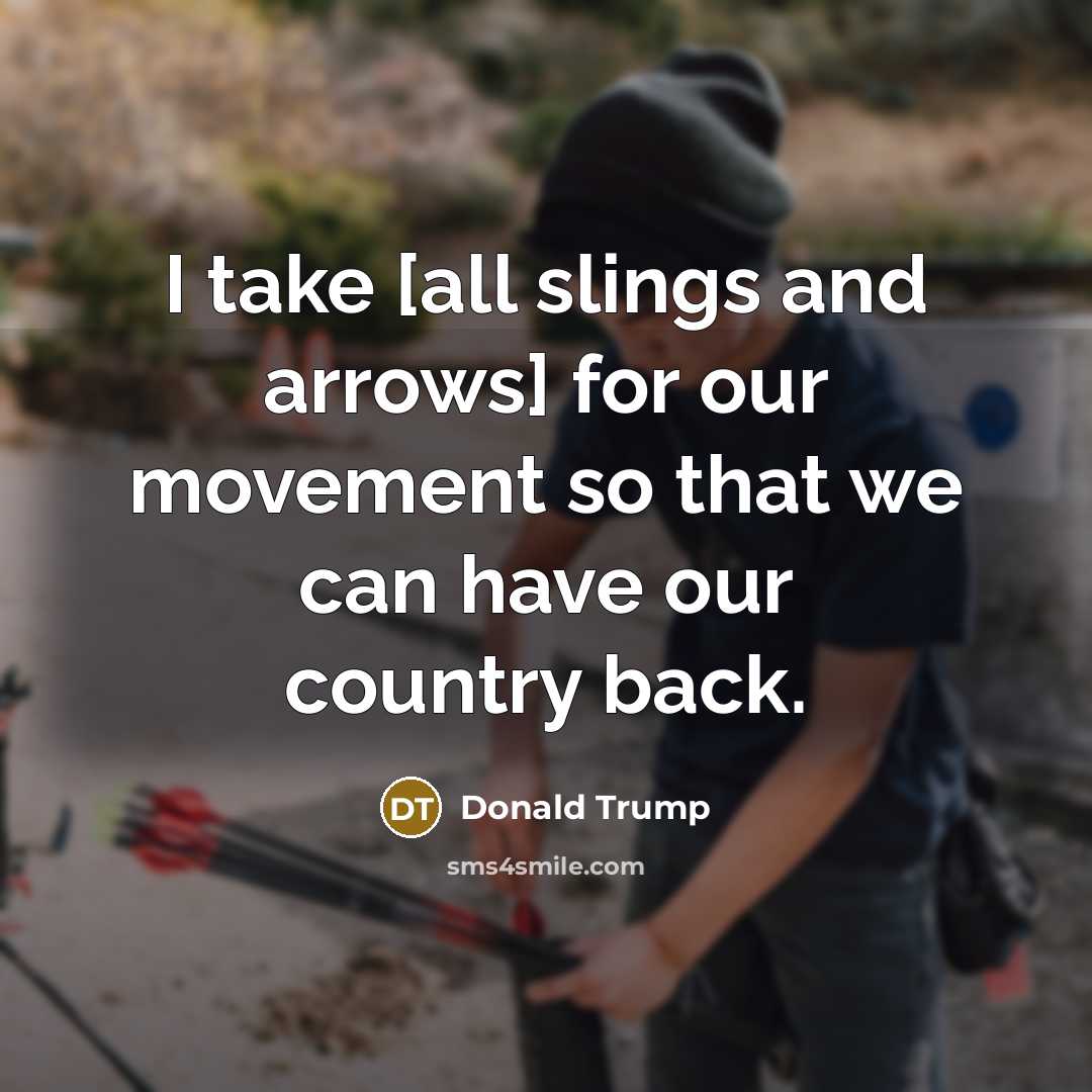 “I take [all slings and arrows] for our movement so…” quote by Donald Trump