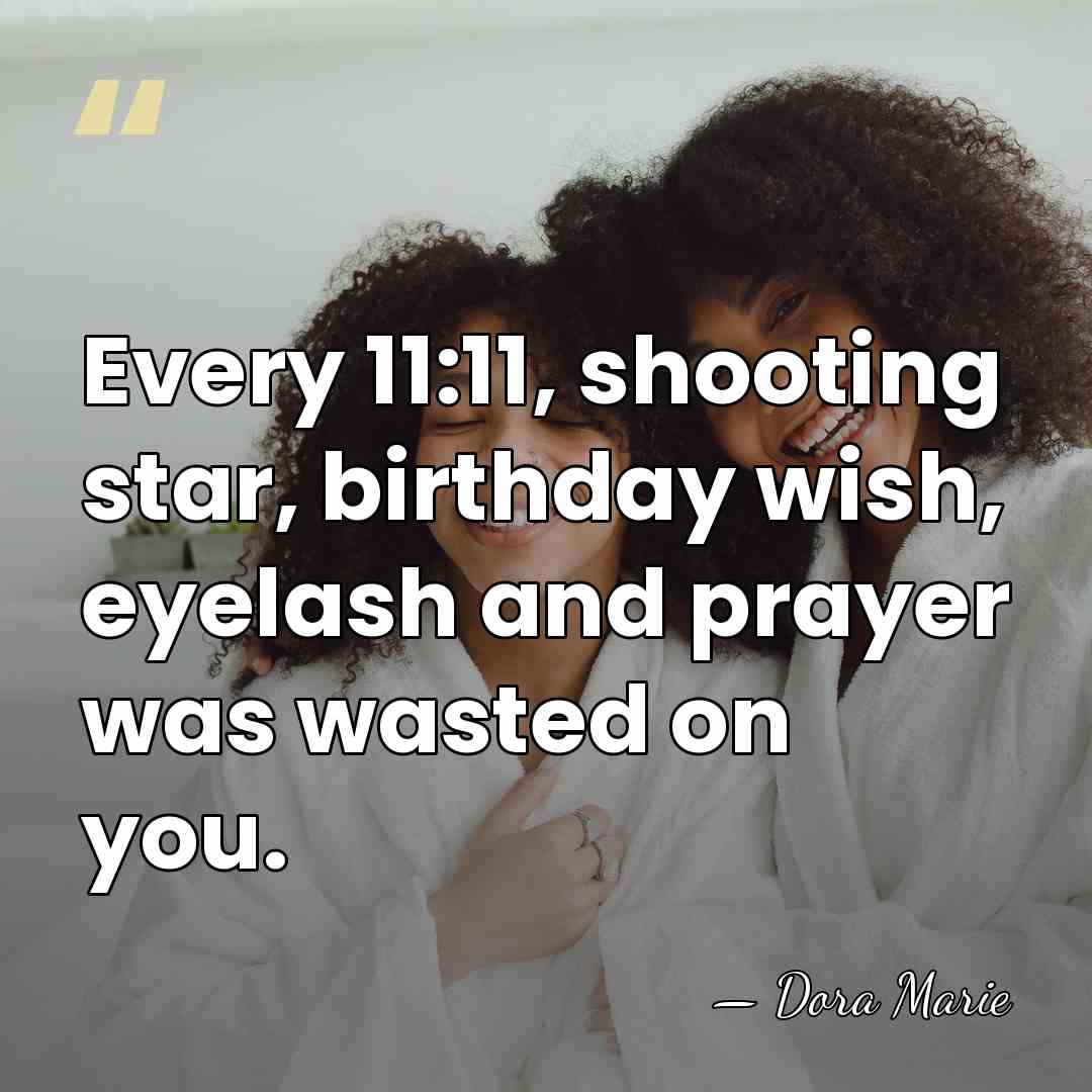 Every 11:11, shooting star, birthday wish, eyelash and prayer was wasted on&hellip; - Dora Marie