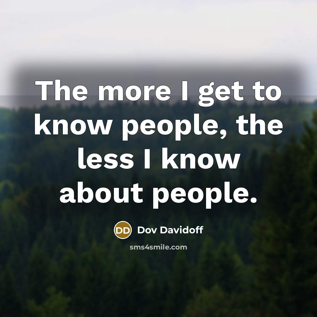 “The more I get to know people, the less I know about people.” quote by Dov Davidoff