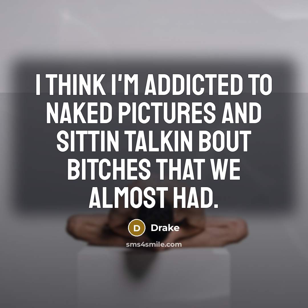 “I think I'm addicted to naked pictures and sittin talkin bout bitches that we almost had.” quote by Drake