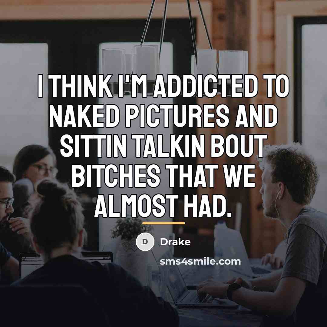 “I think I'm addicted to naked pictures and sittin talkin…” quote by Drake