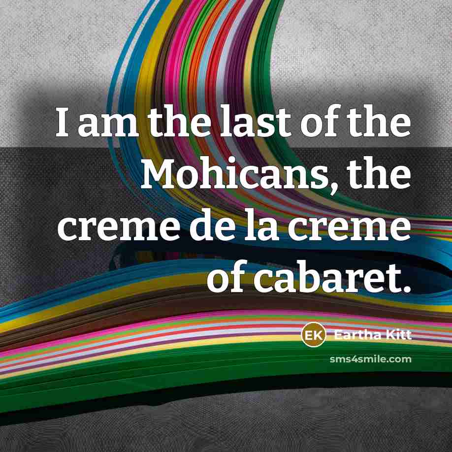 “I am the last of the Mohicans, the creme de…” quote by Eartha Kitt