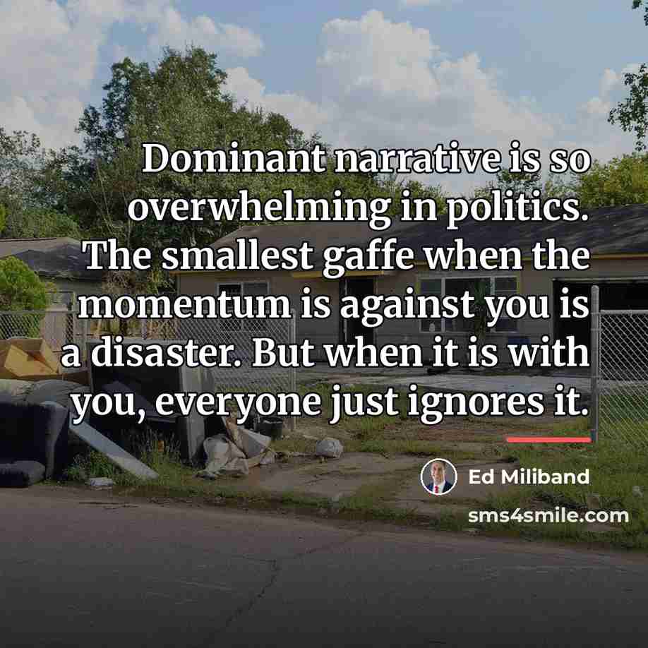 “Dominant narrative is so overwhelming in politics. The smallest gaffe…” quote by Ed Miliband