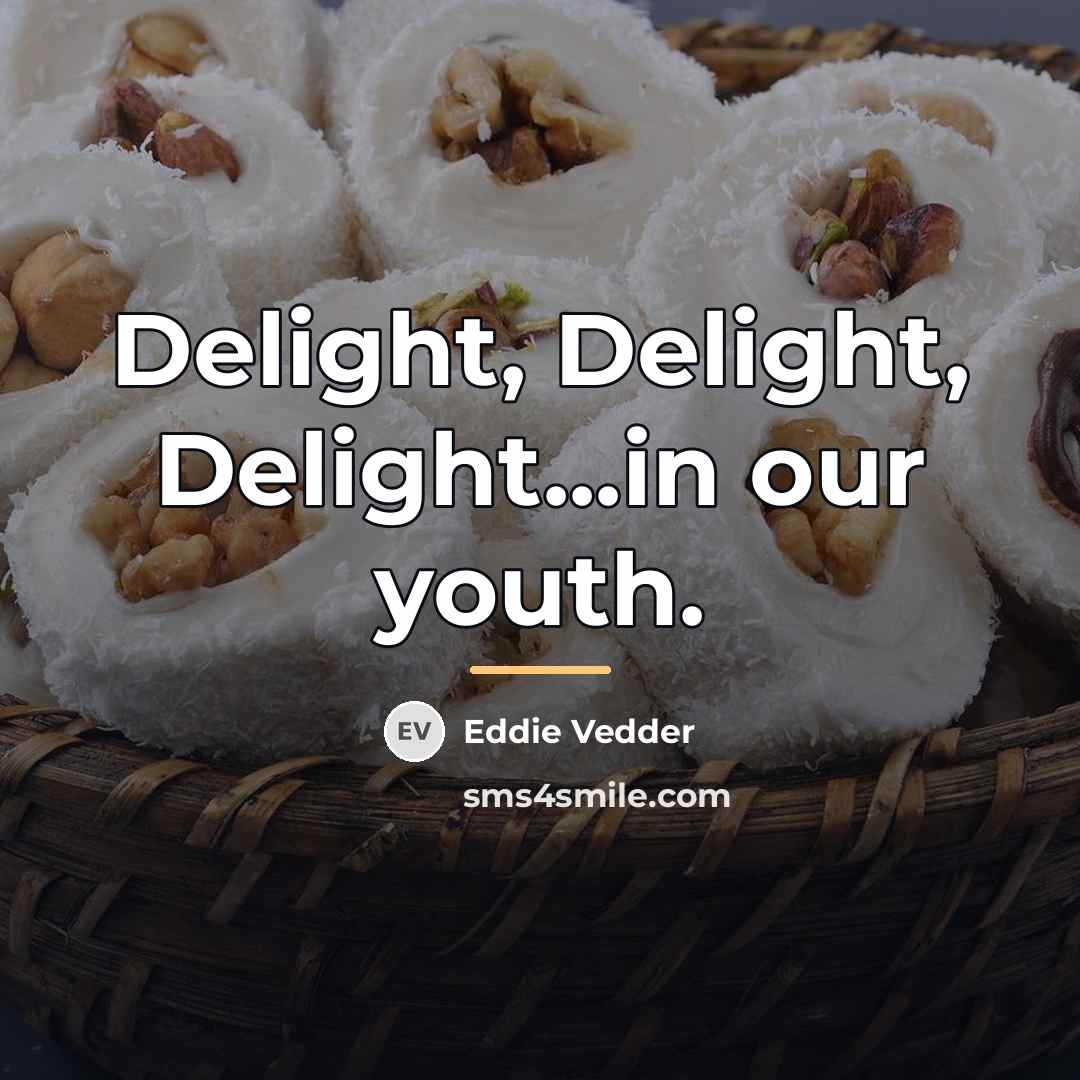 “Delight, Delight, Delight...in our youth.…” quote by Eddie Vedder