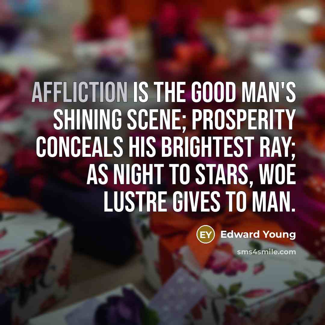“Affliction is the good man's shining scene; prosperity conceals his…” quote by Edward Young
