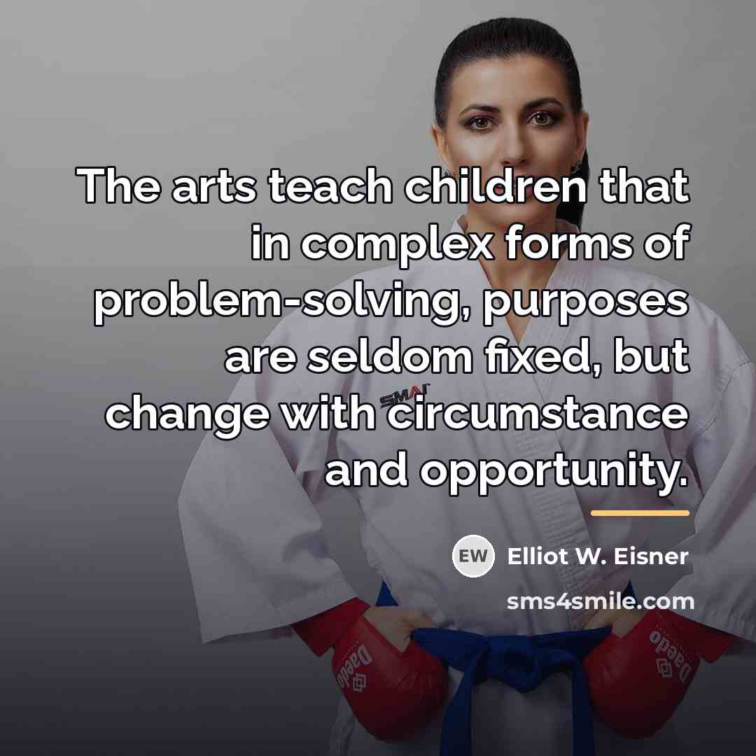 “The arts teach children that in complex forms of problem-solving,…” quote by Elliot W. Eisner