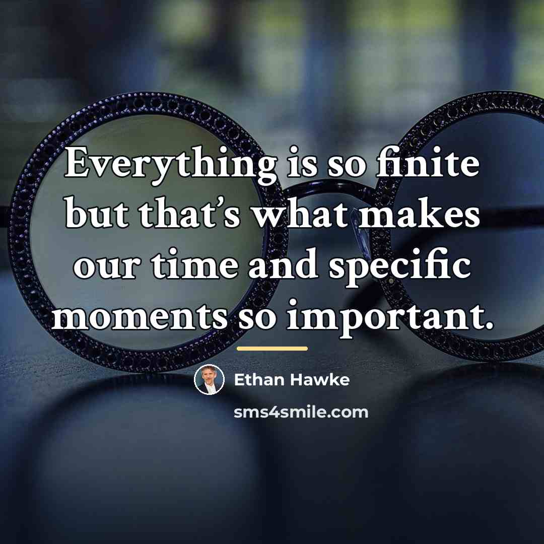 “Everything is so finite but that’s what makes our time…” quote by Ethan Hawke