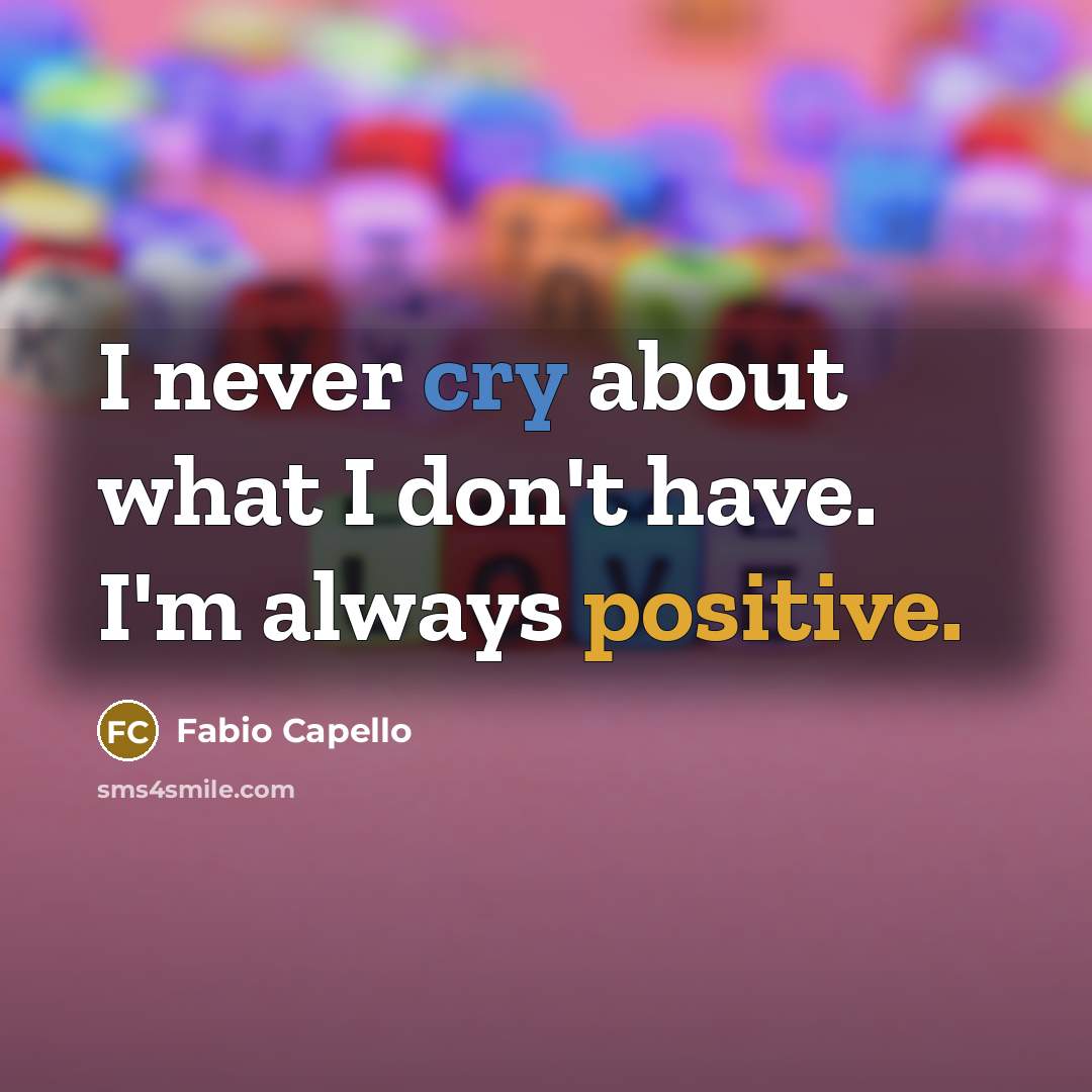 “I never cry about what I don't have. I'm always…” quote by Fabio Capello
