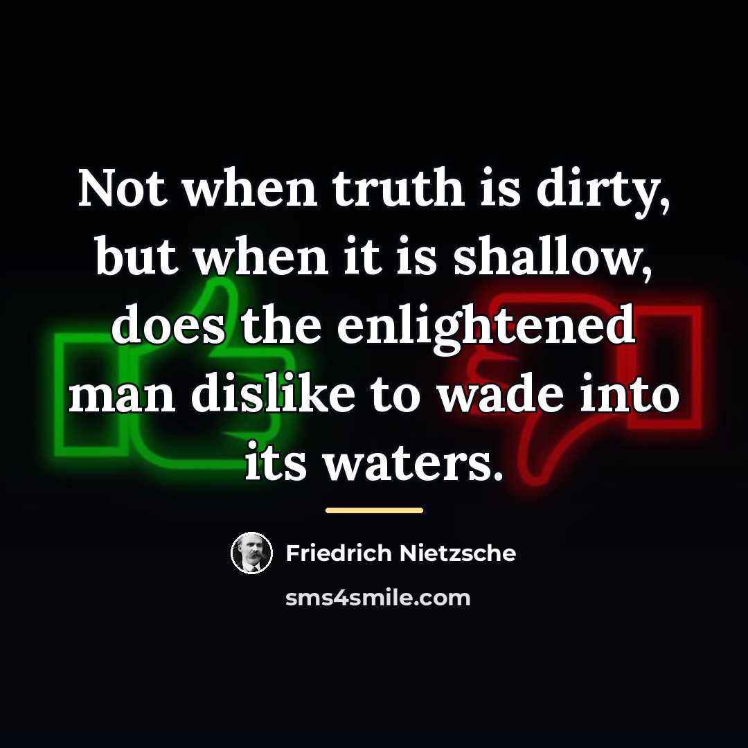 “Not when truth is dirty, but when it is shallow,…” quote by Friedrich Nietzsche