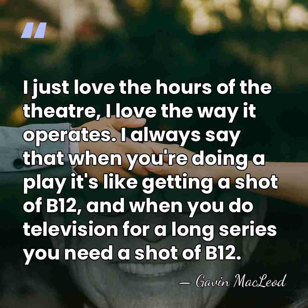 I just love the hours of the theatre, I love the way&hellip; - Gavin MacLeod