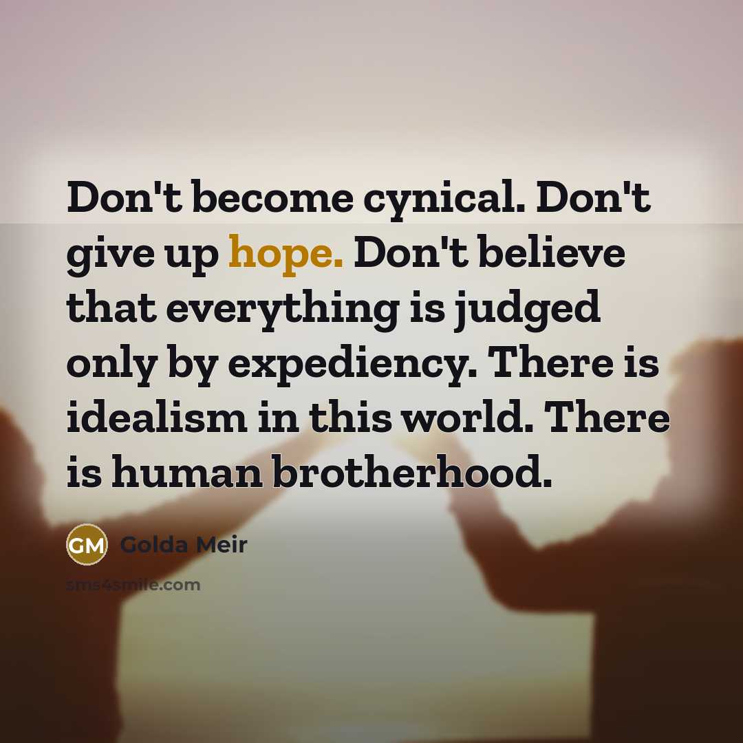 “Don't become cynical. Don't give up hope. Don't believe that…” quote by Golda Meir