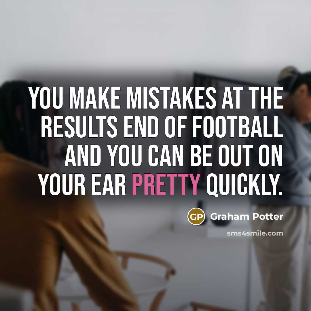 “You make mistakes at the results end of football and…” quote by Graham Potter