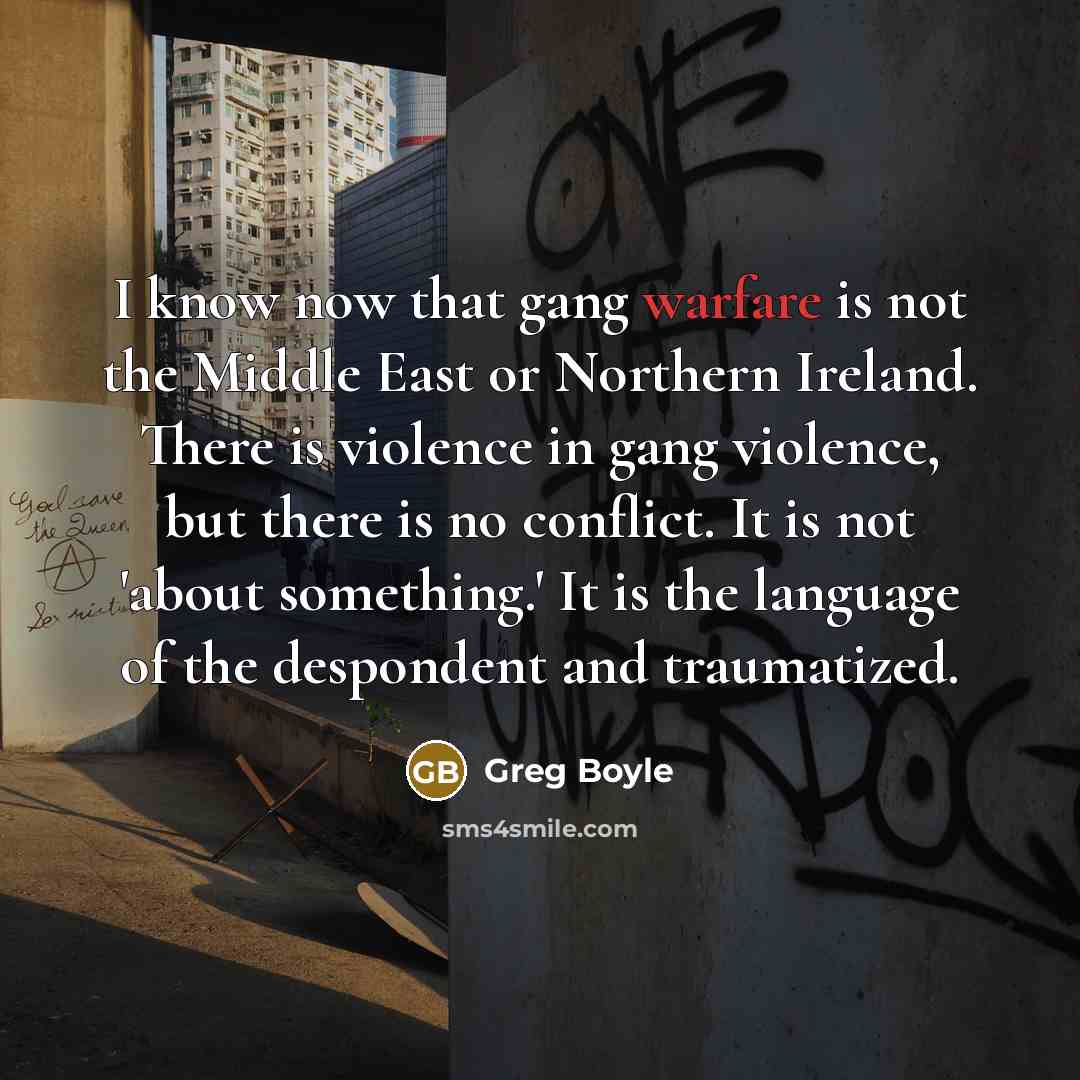 “I know now that gang warfare is not the Middle…” quote by Greg Boyle