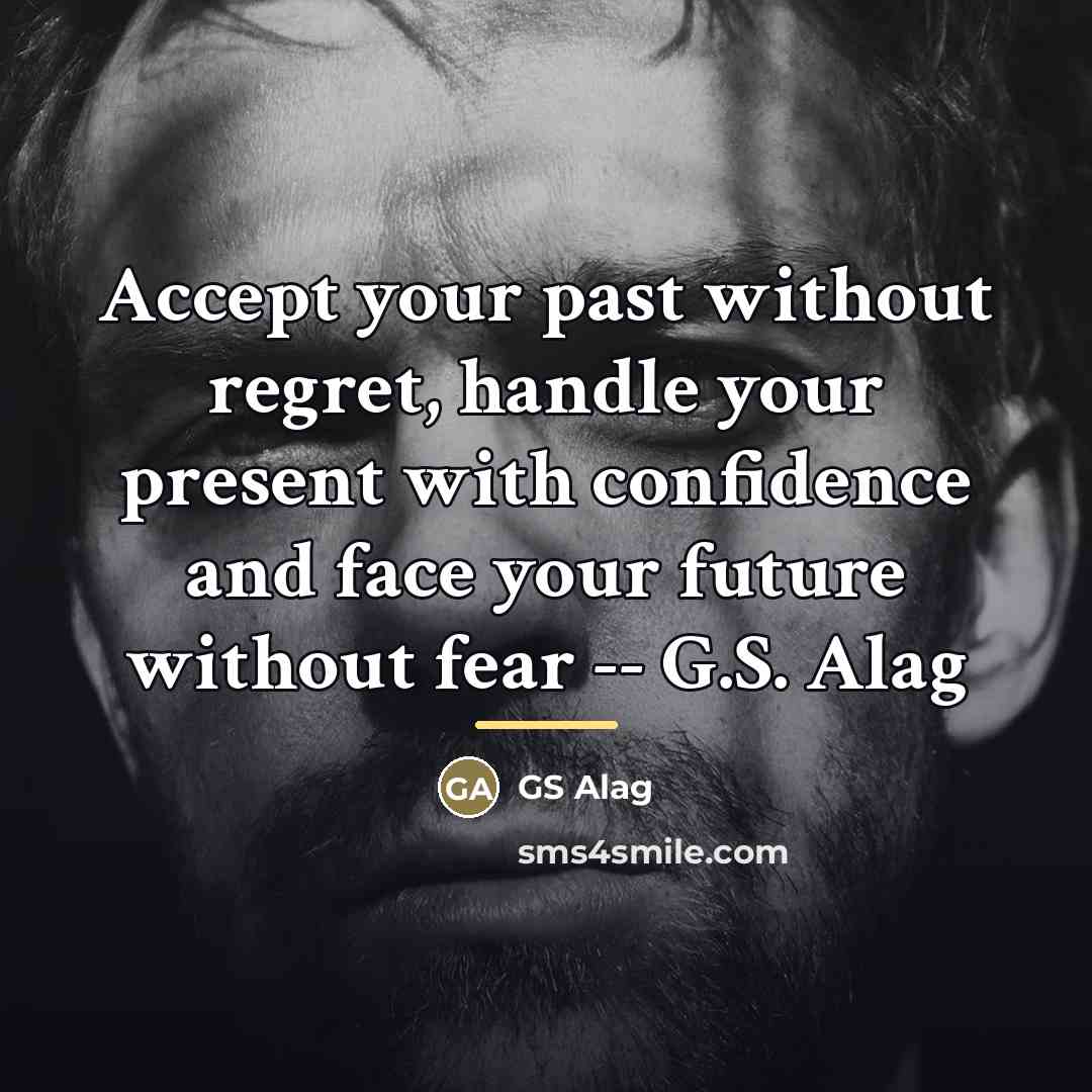 “Accept your past without regret, handle your present with confidence…” quote by GS Alag