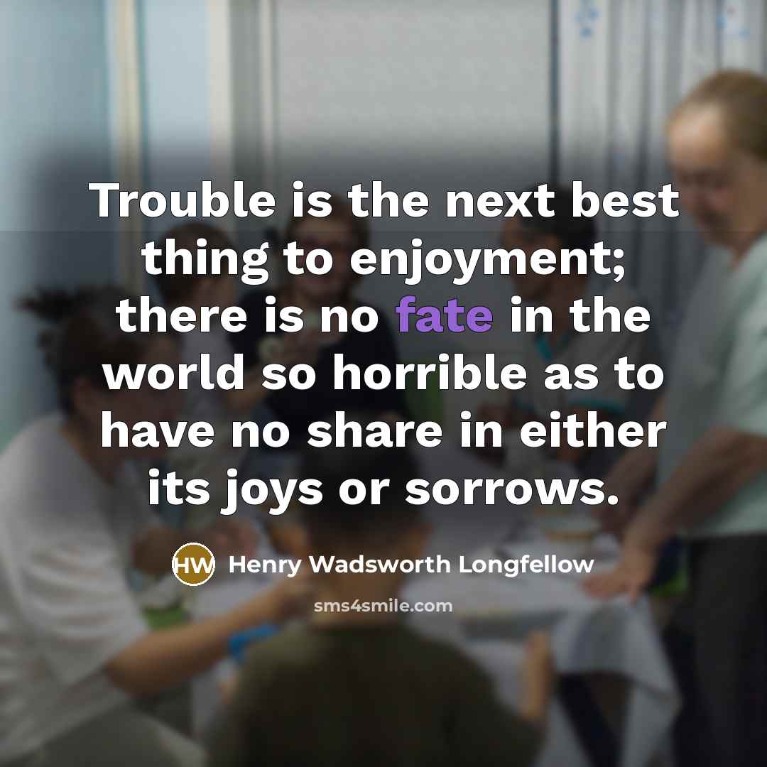“Trouble is the next best thing to enjoyment; there is…” quote by Henry Wadsworth Longfellow