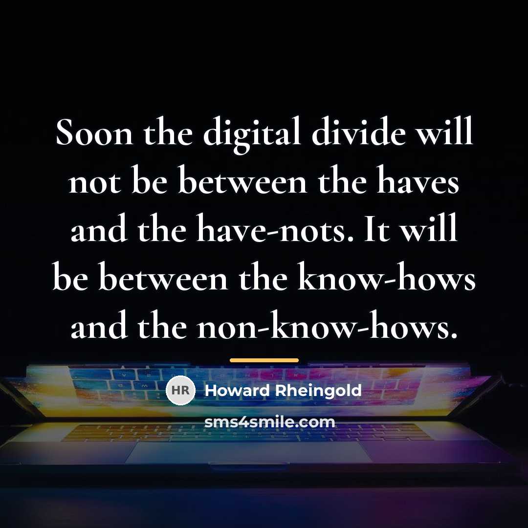 “Soon the digital divide will not be between the haves…” quote by Howard Rheingold