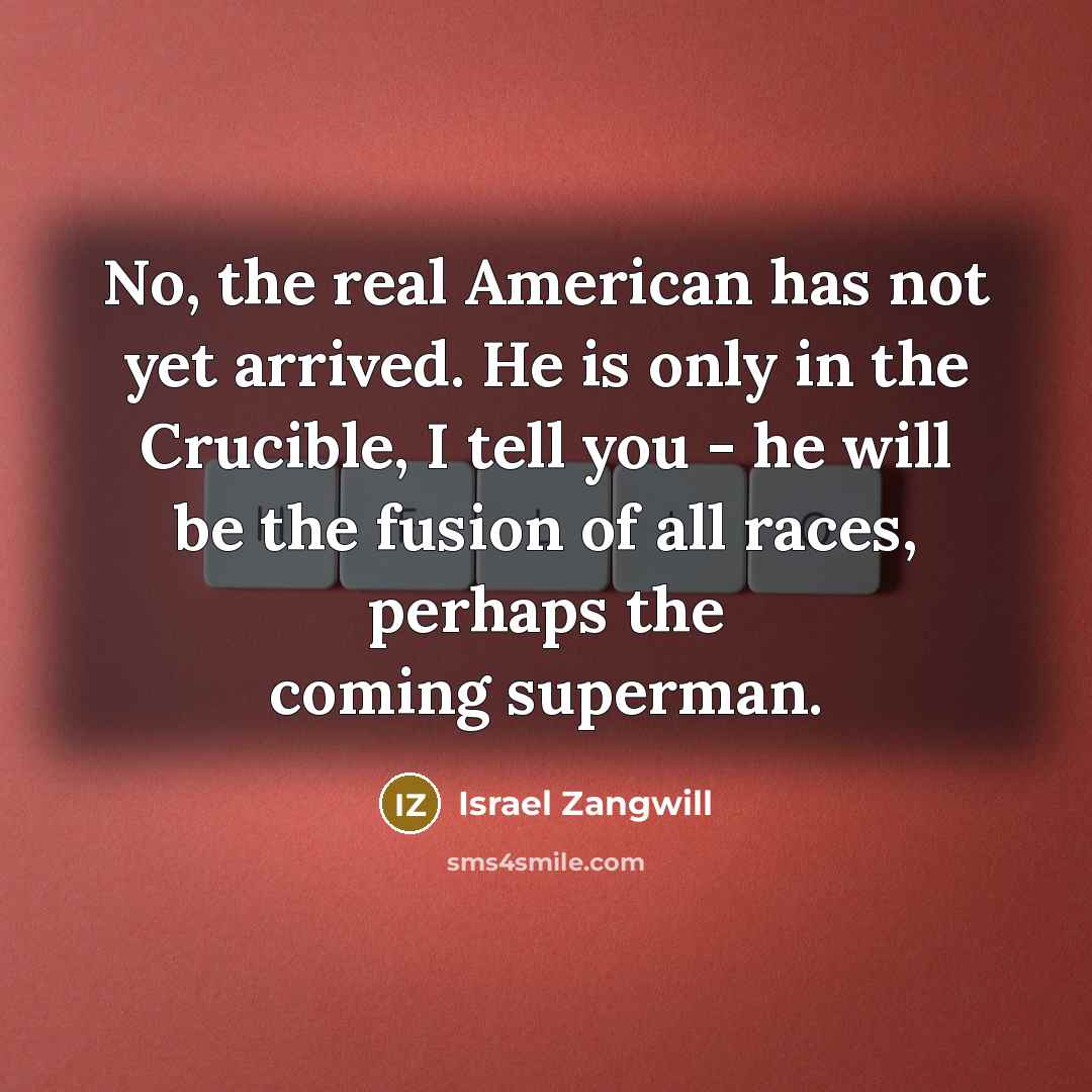 “No, the real American has not yet arrived. He is…” quote by Israel Zangwill