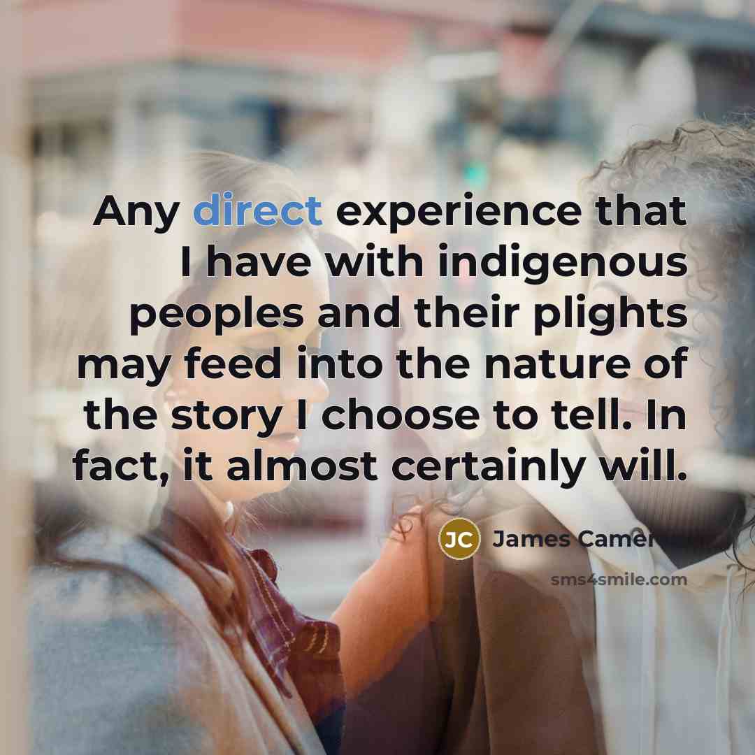 “Any direct experience that I have with indigenous peoples and…” quote by James Cameron