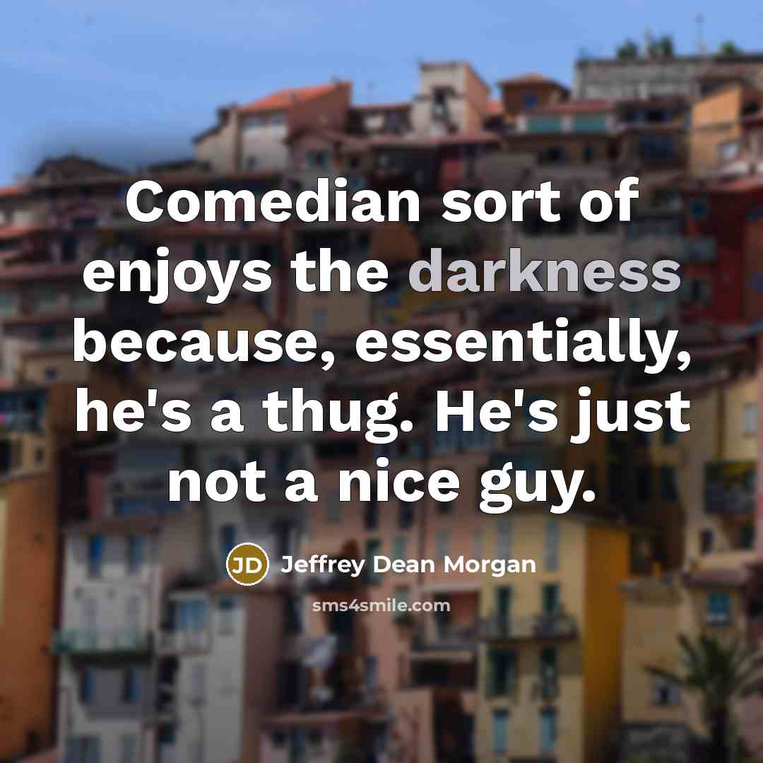 “Comedian sort of enjoys the darkness because, essentially, he's a…” quote by Jeffrey Dean Morgan