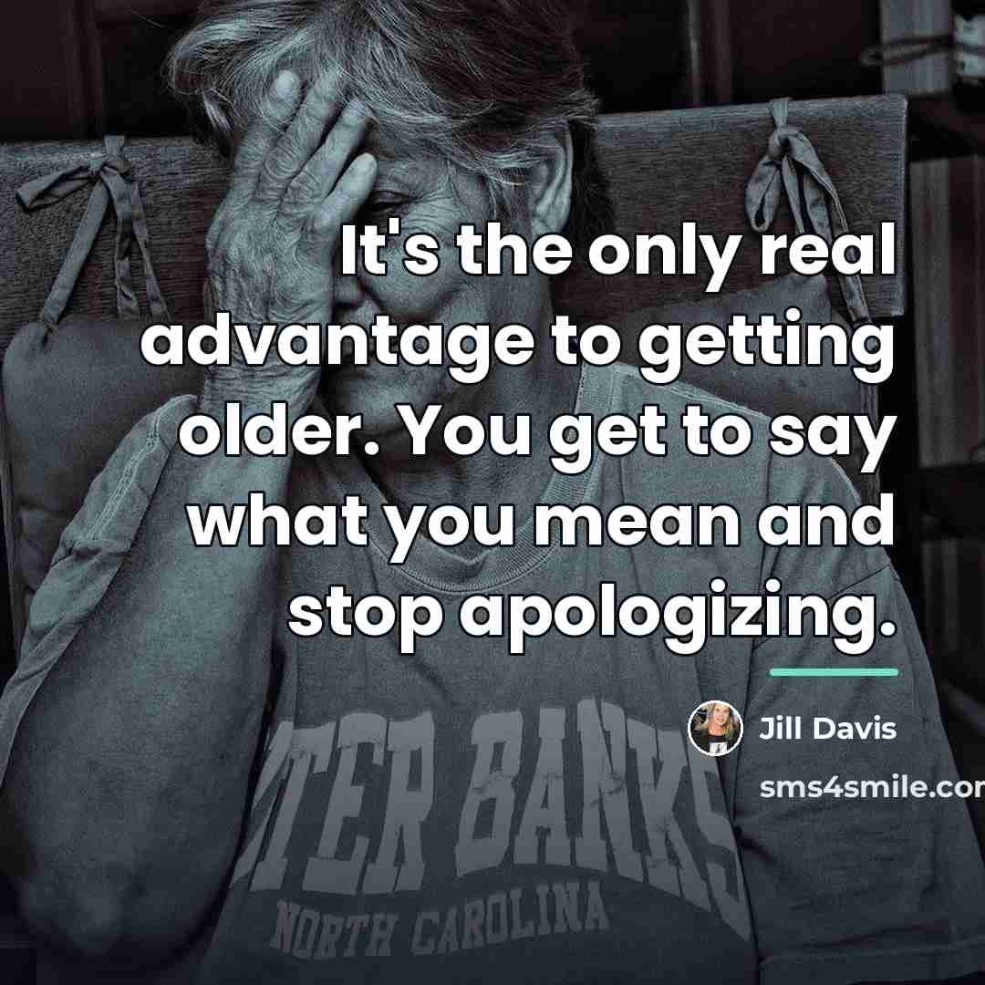 “It's the only real advantage to getting older. You get…” quote by Jill Davis