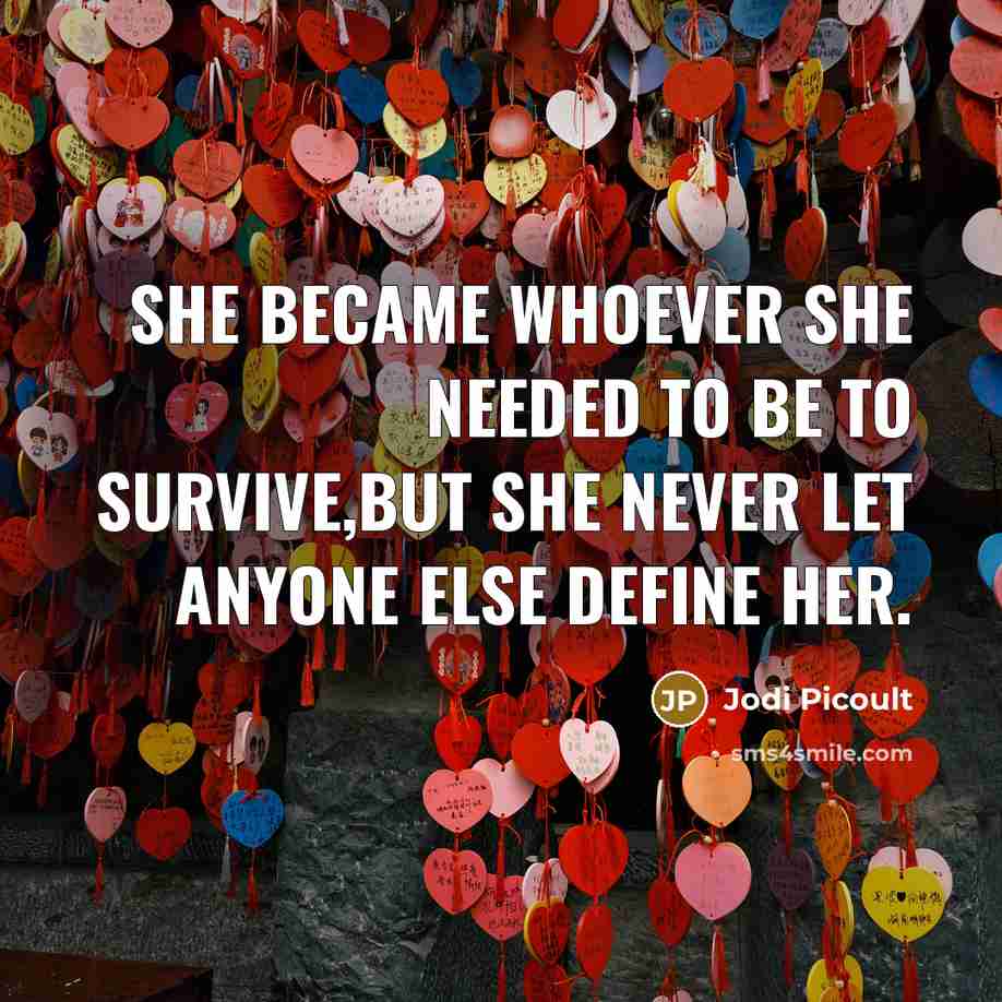 “She became whoever she needed to be to survive,but she never let anyone else define her.” quote by Jodi Picoult
