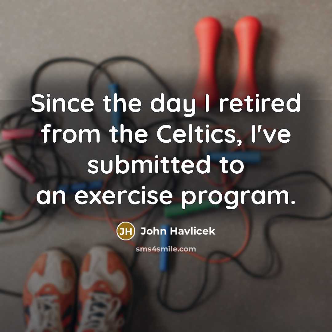 “Since the day I retired from the Celtics, I've submitted…” quote by John Havlicek